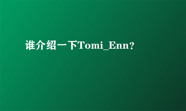 谁介绍一下Tomi_Enn？