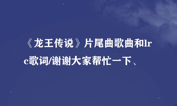 《龙王传说》片尾曲歌曲和lrc歌词/谢谢大家帮忙一下、