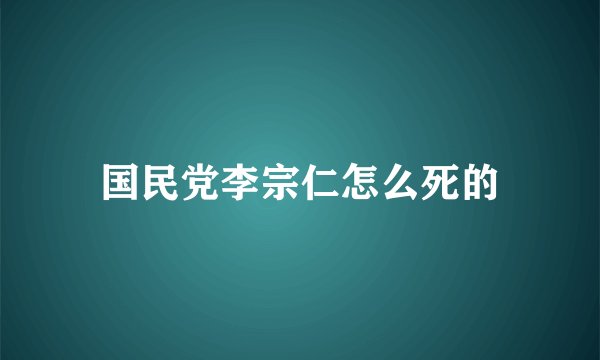 国民党李宗仁怎么死的