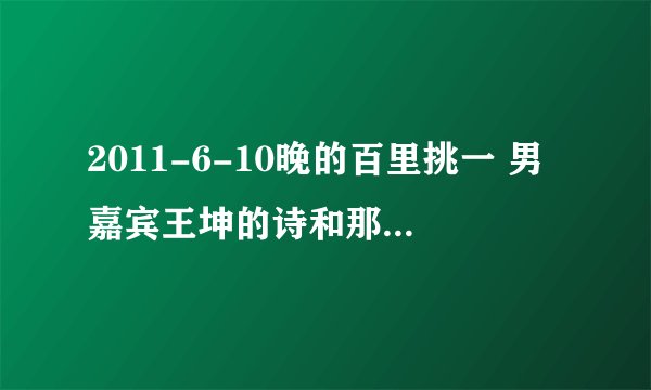 2011-6-10晚的百里挑一 男嘉宾王坤的诗和那个女的诗的完整内容是什么？