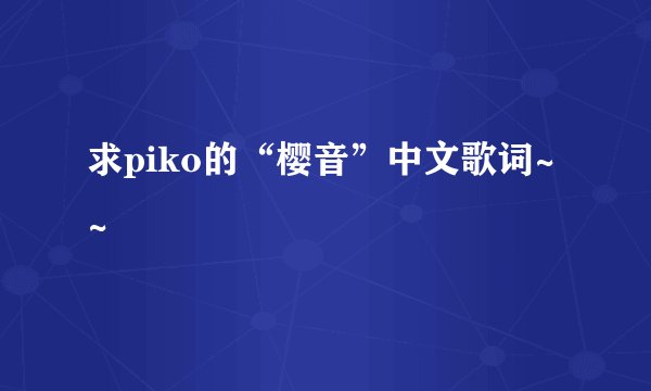 求piko的“樱音”中文歌词~~