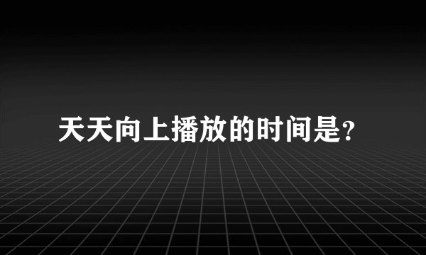 天天向上播放的时间是？