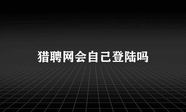 猎聘网会自己登陆吗