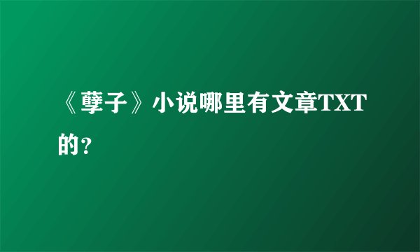 《孽子》小说哪里有文章TXT的？