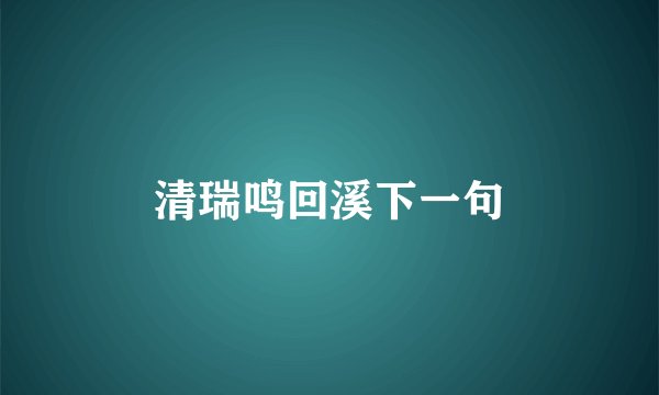 清瑞鸣回溪下一句