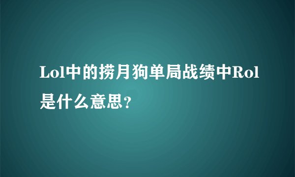 Lol中的捞月狗单局战绩中Rol是什么意思？