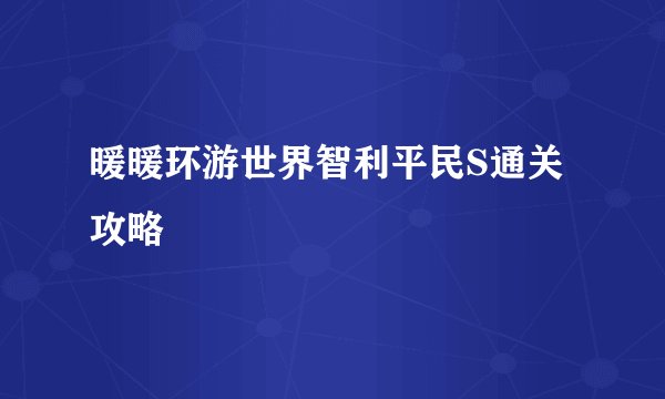 暖暖环游世界智利平民S通关攻略