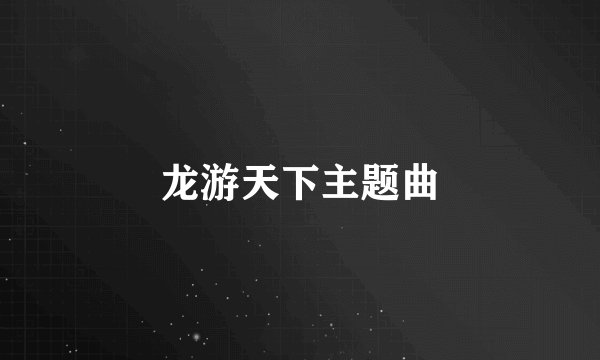 龙游天下主题曲