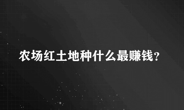 农场红土地种什么最赚钱？