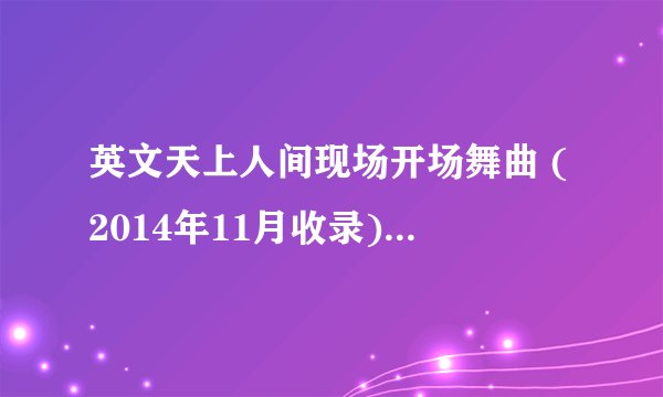 英文天上人间现场开场舞曲 (2014年11月收录)第一首歌是什么歌