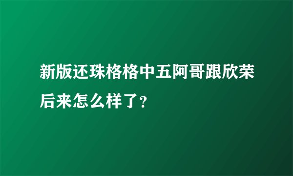 新版还珠格格中五阿哥跟欣荣后来怎么样了？