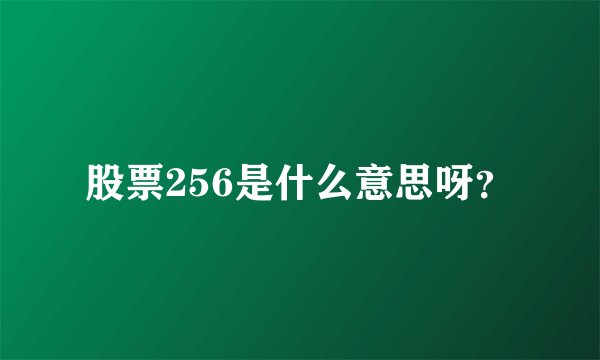 股票256是什么意思呀？