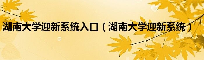 湖南大学迎新系统入口湖南大学迎新系统
