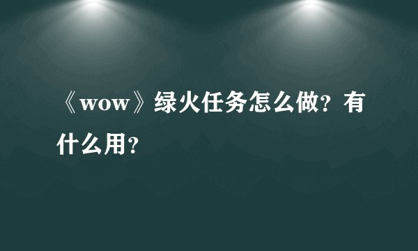 《wow》绿火任务怎么做？有什么用？