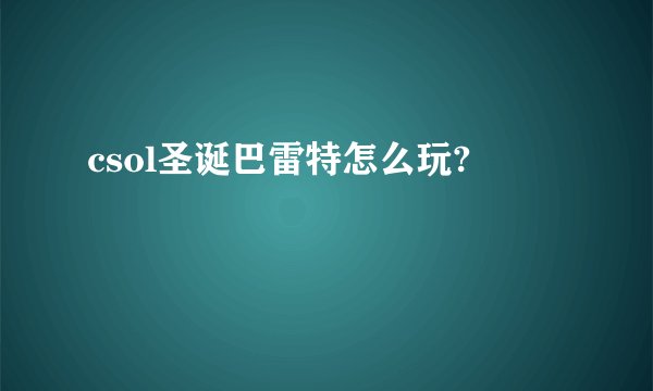 csol圣诞巴雷特怎么玩?