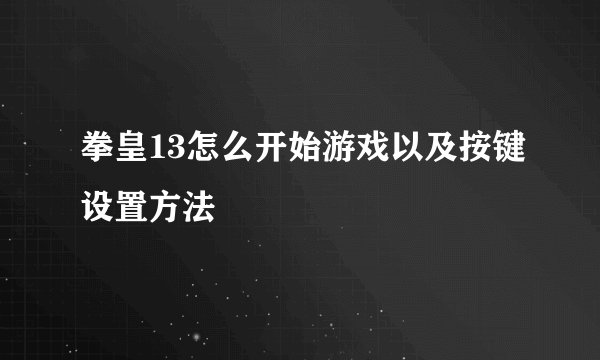 拳皇13怎么开始游戏以及按键设置方法