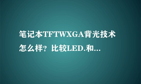 笔记本TFTWXGA背光技术怎么样？比较LED.和CCFL各有什么不同？