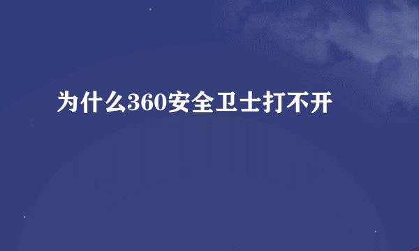 为什么360安全卫士打不开