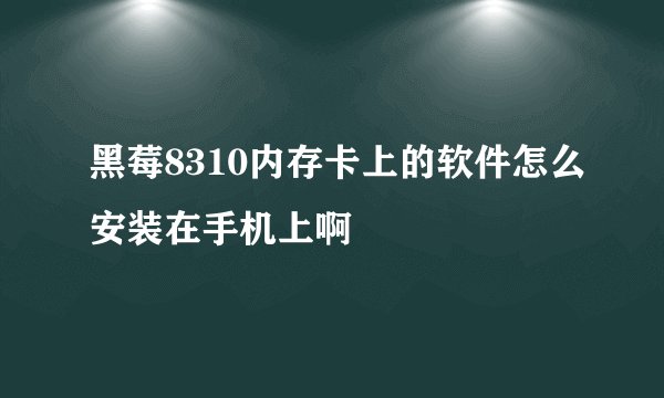 黑莓8310内存卡上的软件怎么安装在手机上啊