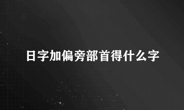 日字加偏旁部首得什么字