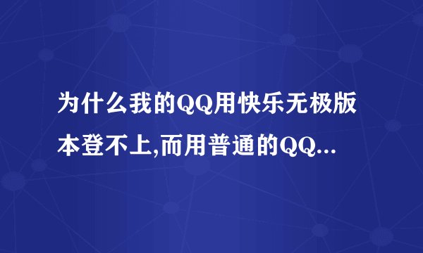 为什么我的QQ用快乐无极版本登不上,而用普通的QQ版本却登得上呢?