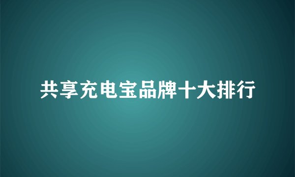 共享充电宝品牌十大排行
