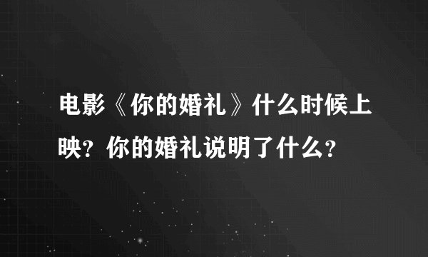 电影《你的婚礼》什么时候上映？你的婚礼说明了什么？