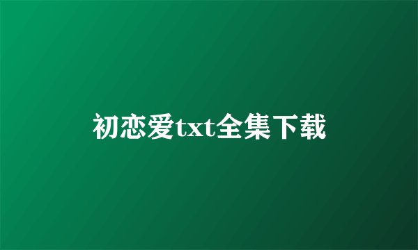 初恋爱txt全集下载