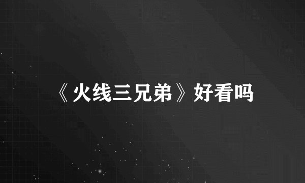 《火线三兄弟》好看吗