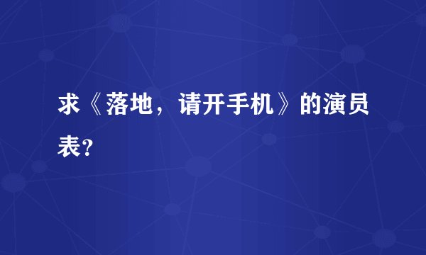 求《落地，请开手机》的演员表？