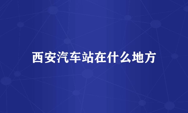 西安汽车站在什么地方