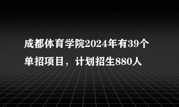 成都体育学院2024年有39个单招项目，计划招生880人