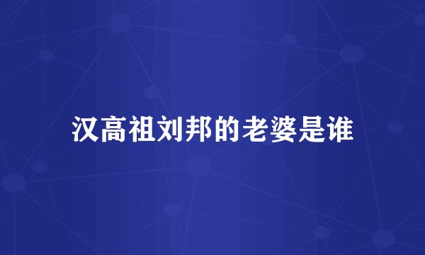 汉高祖刘邦的老婆是谁