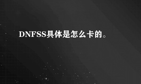 DNFSS具体是怎么卡的。