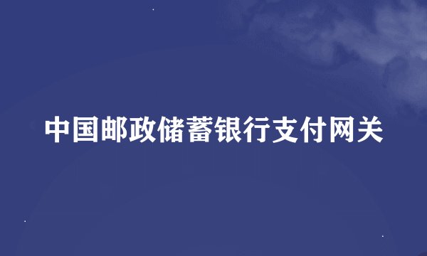 中国邮政储蓄银行支付网关