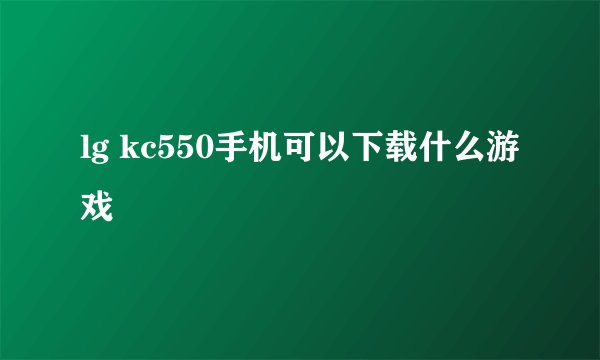 lg kc550手机可以下载什么游戏