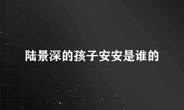 陆景深的孩子安安是谁的
