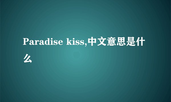 Paradise kiss,中文意思是什么