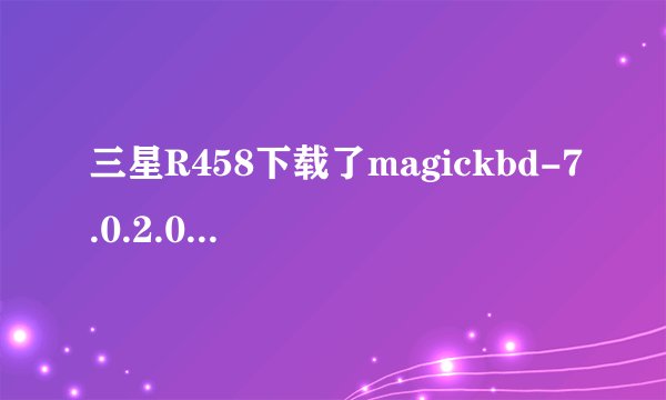 三星R458下载了magickbd-7.0.2.0的热键驱动该怎么安装
