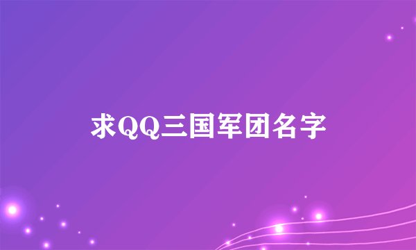 求QQ三国军团名字