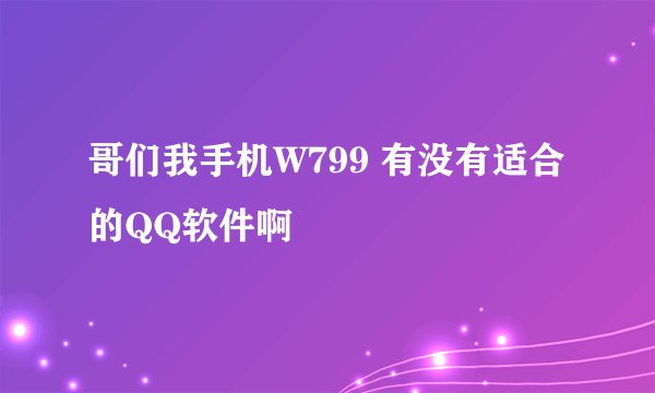 哥们我手机W799 有没有适合的QQ软件啊