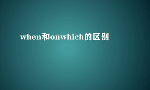 when和onwhich的区别