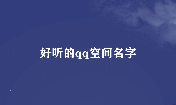 好听的qq空间名字