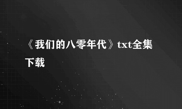 《我们的八零年代》txt全集下载
