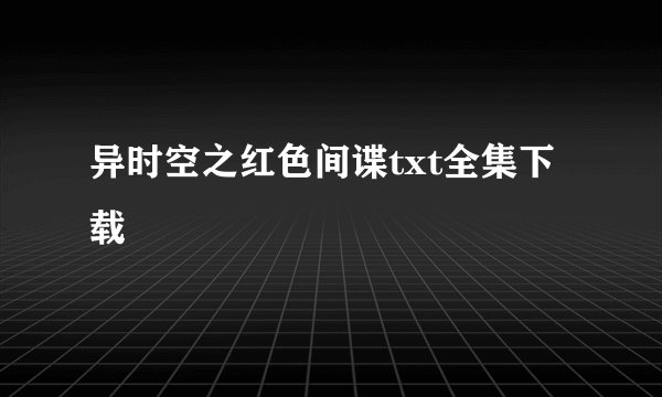 异时空之红色间谍txt全集下载