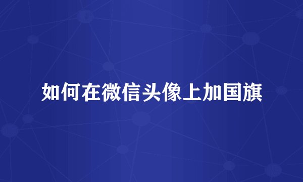 如何在微信头像上加国旗