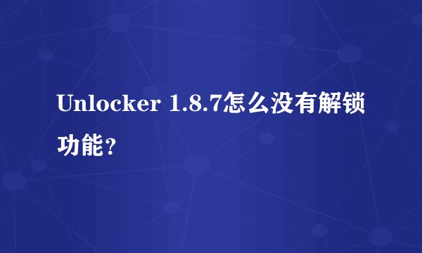 Unlocker 1.8.7怎么没有解锁功能？