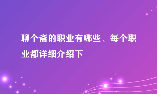 聊个斋的职业有哪些、每个职业都详细介绍下