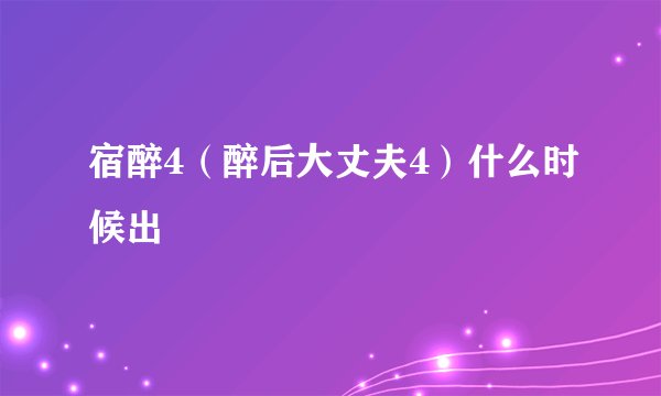 宿醉4（醉后大丈夫4）什么时候出