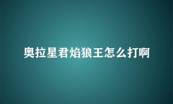 奥拉星君焰狼王怎么打啊